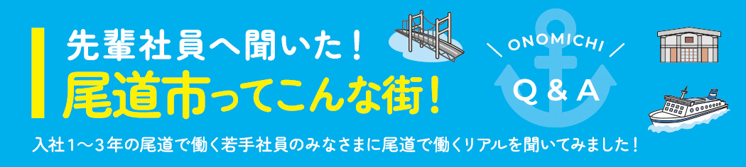 先輩社員へ聞いた！尾道市ってこんな街！入社１～３年の尾道で働く若手社員のみなさまに尾道で働くリアルを聞いてみました！