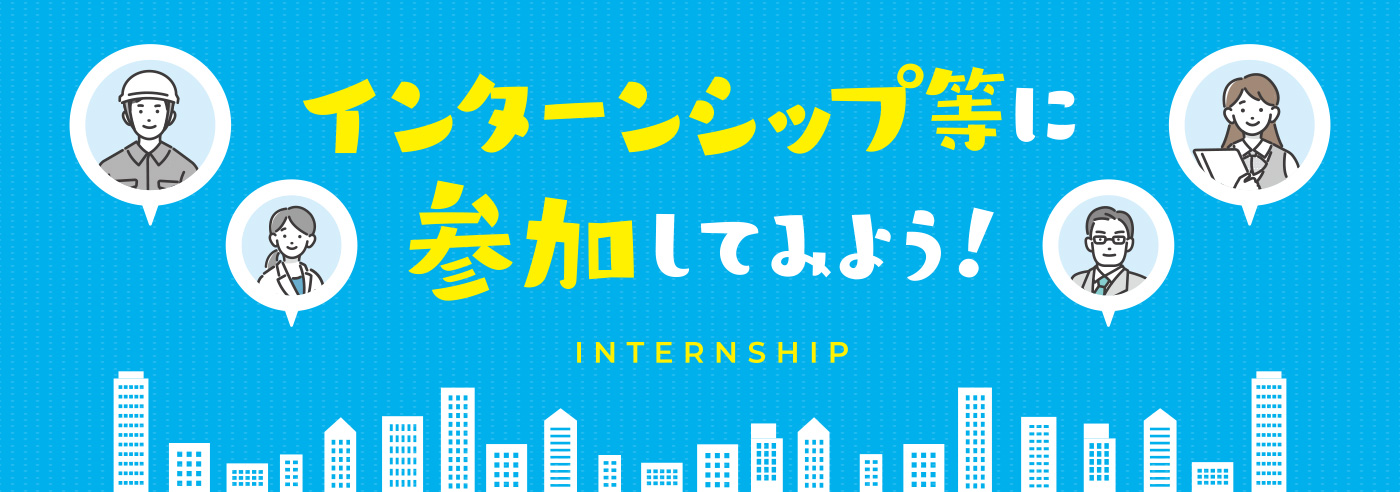 インターンシップ等に参加してみよう！
